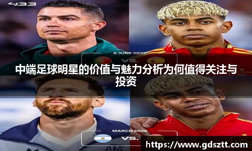 中端足球明星的价值与魅力分析为何值得关注与投资