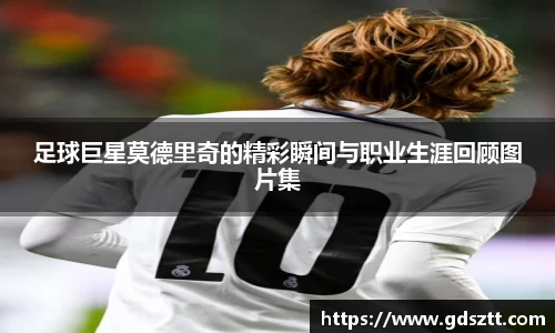 足球巨星莫德里奇的精彩瞬间与职业生涯回顾图片集
